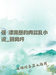 强奷漂亮岳的肉欲乱小说