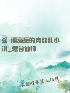 强奷漂亮岳的肉欲乱小说