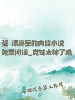 强奷漂亮岳的肉欲小说免费阅读