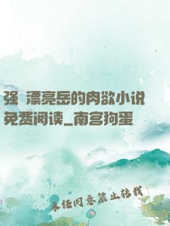 强奷漂亮岳的肉欲小说免费阅读