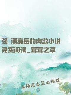 强奷漂亮岳的肉欲小说免费阅读