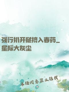强行扒开腿挤入春药