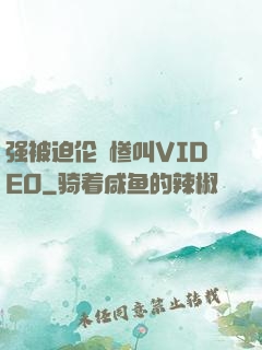 强被迫伦姧惨叫VIDEO