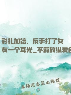 彩礼加倍，反手打了女友一个耳光