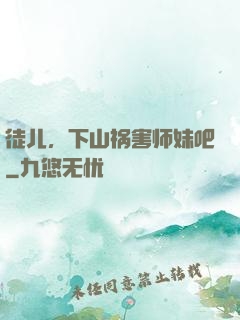 徒儿，下山祸害师妹吧