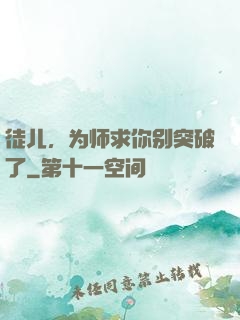 徒儿，为师求你别突破了