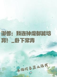 御兽：我连神魔都能培育！