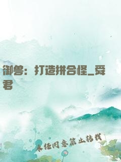 御兽：打造拼合怪
