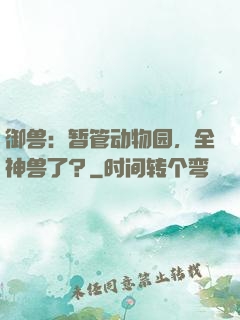 御兽：暂管动物园，全神兽了？