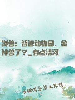 御兽：暂管动物园，全神兽了？