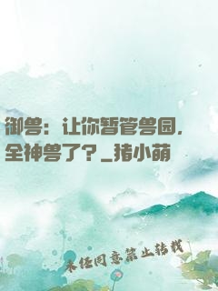 御兽：让你暂管兽园，全神兽了？
