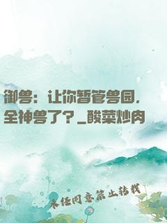 御兽：让你暂管兽园，全神兽了？