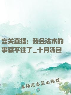 忘关直播：我会法术的事藏不住了