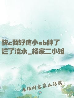 快c我好疼小sb肿了烂了流水