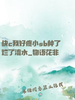 快c我好疼小sb肿了烂了流水