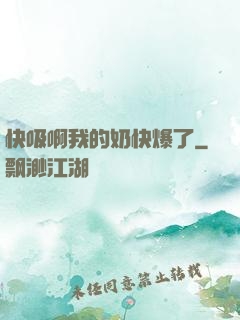 快吸啊我的奶快爆了