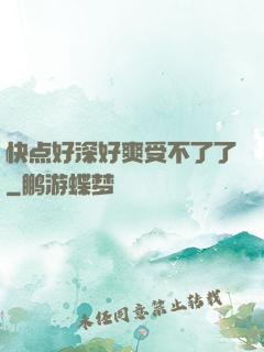 快点好深好爽受不了了