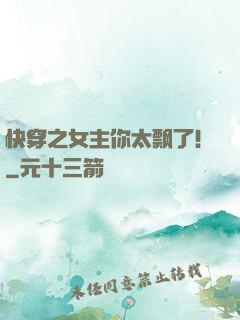 快穿之女主你太飘了！