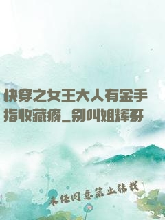 快穿之女王大人有金手指收藏癖