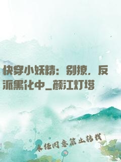 快穿小妖精：别撩，反派黑化中
