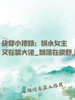 快穿小撩精：祸水女主又在装大佬