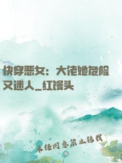 快穿恶女：大佬她危险又迷人
