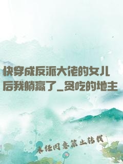 快穿成反派大佬的女儿后我躺赢了