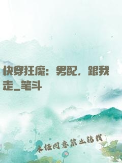 快穿狂魔：男配，跟我走