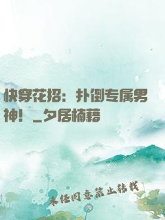 快穿花招：扑倒专属男神！