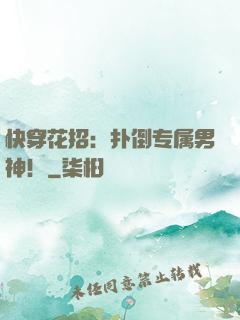 快穿花招：扑倒专属男神！