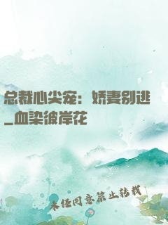 总裁心尖宠：娇妻别逃