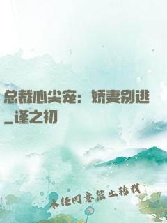 总裁心尖宠：娇妻别逃