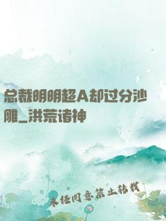 总裁明明超A却过分沙雕