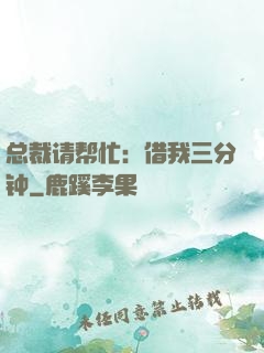 总裁请帮忙：借我三分钟