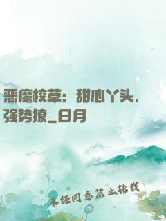 恶魔校草：甜心丫头，强势撩