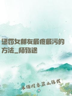 惩罚女朋友最疼最污的方法