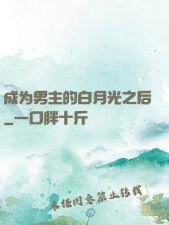 成为男主的白月光之后