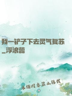 我一铲子下去灵气复苏