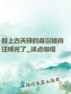 我上古天师的身份被向往曝光了