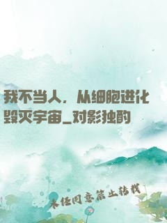 我不当人，从细胞进化毁灭宇宙