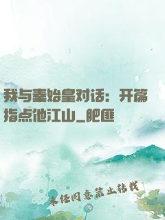 我与秦始皇对话：开篇指点他江山