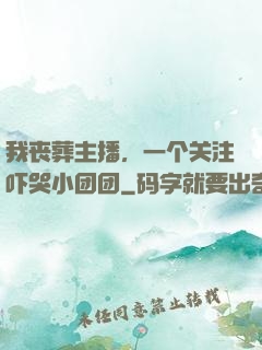 我丧葬主播，一个关注吓哭小团团