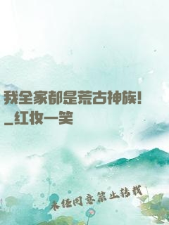 我全家都是荒古神族！