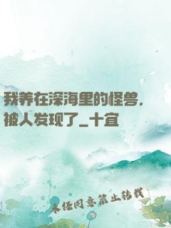 我养在深海里的怪兽，被人发现了