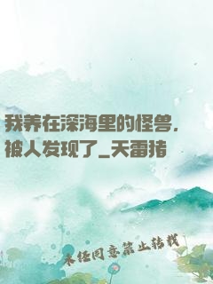 我养在深海里的怪兽，被人发现了