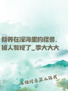 我养在深海里的怪兽，被人发现了