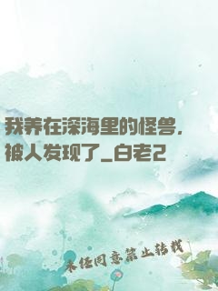 我养在深海里的怪兽，被人发现了