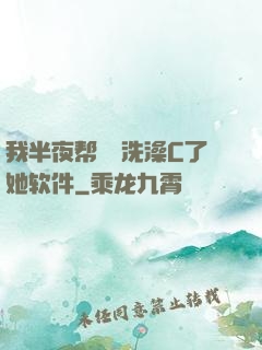 我半夜帮妺妺洗澡C了她软件