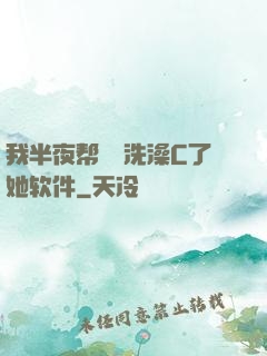 我半夜帮妺妺洗澡C了她软件