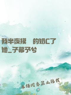 我半夜摸妺妺的奶C了她